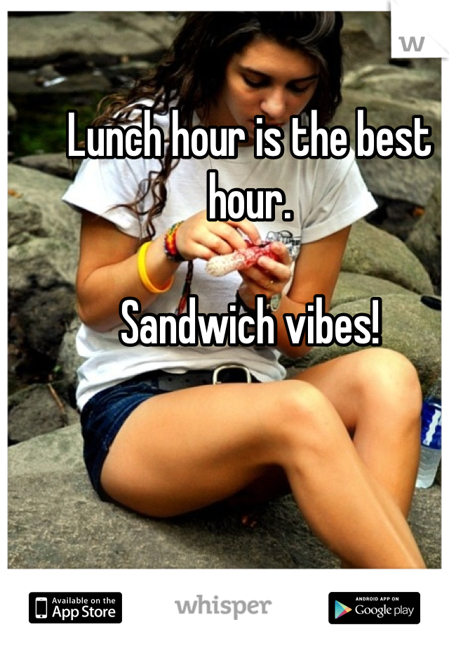 Lunch hour is the best hour.

Sandwich vibes!