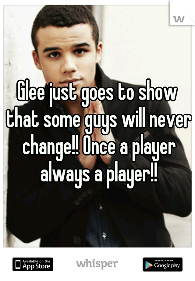 Glee just goes to show that some guys will never change!! Once a player always a player!!