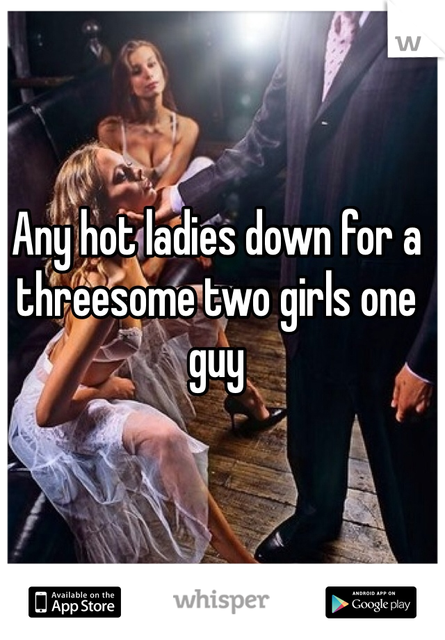 Any hot ladies down for a threesome two girls one guy