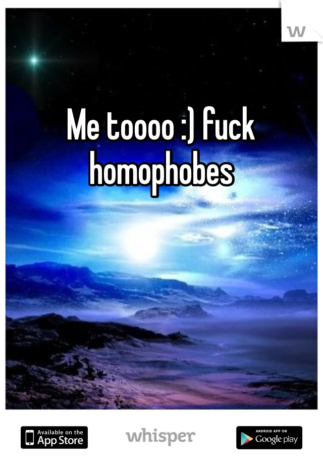 Me toooo :) fuck homophobes