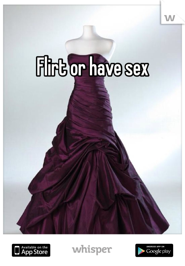 Flirt or have sex