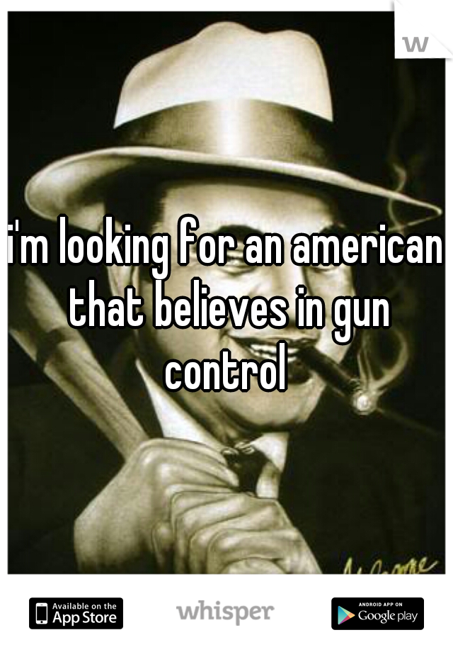 i'm looking for an american that believes in gun control 