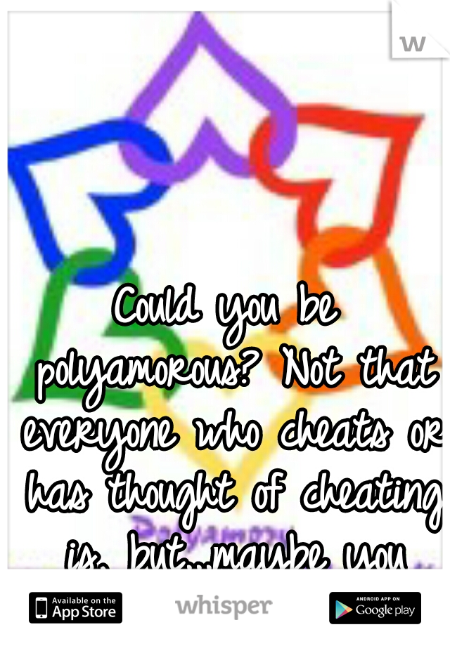 Could you be polyamorous? Not that everyone who cheats or has thought of cheating is, but...maybe you should look into it.