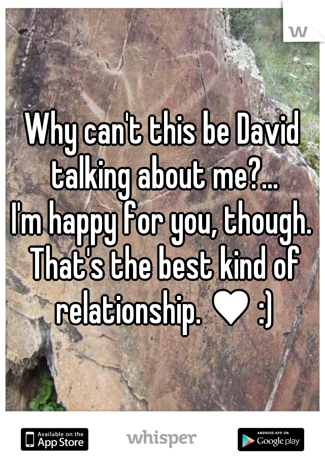 Why can't this be David talking about me?...
I'm happy for you, though. That's the best kind of relationship. ♥ :)