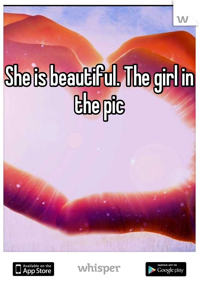 She is beautiful. The girl in the pic