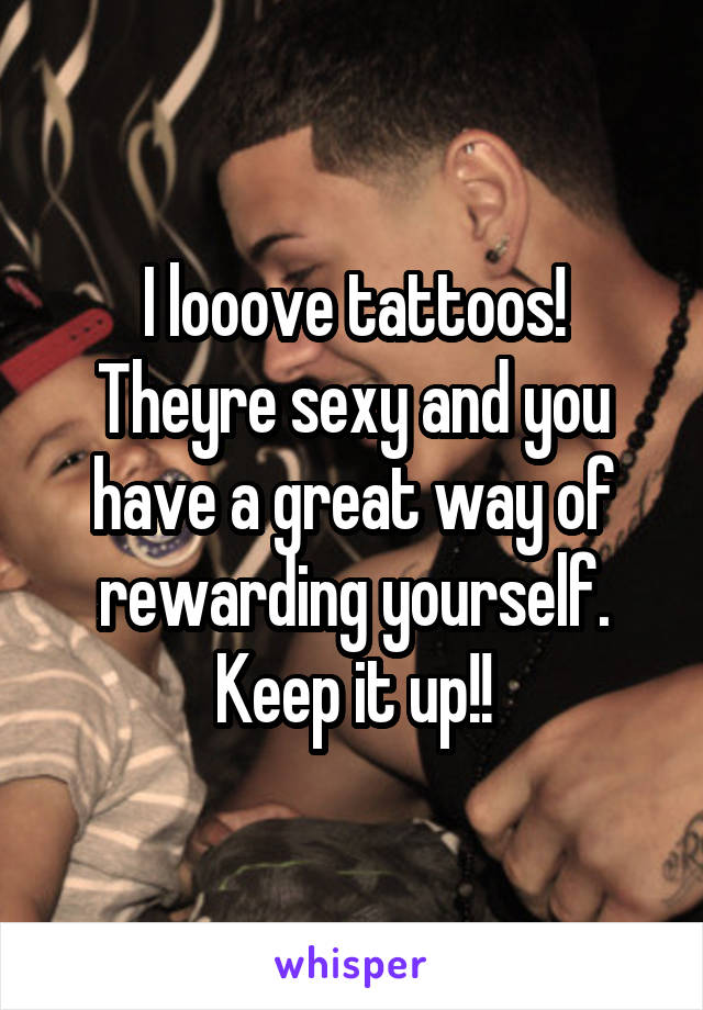 I looove tattoos! Theyre sexy and you have a great way of rewarding yourself. Keep it up!!