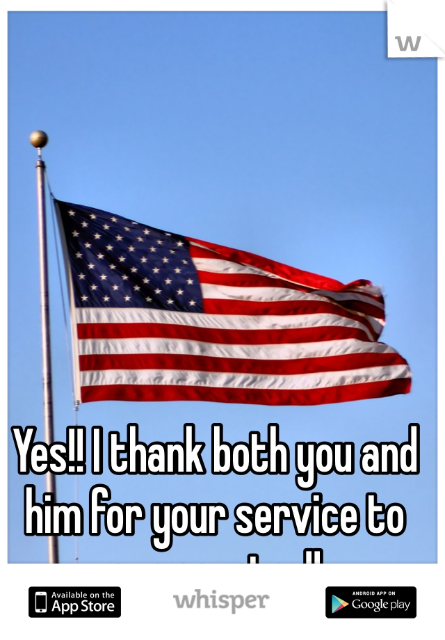 Yes!! I thank both you and him for your service to our country!!