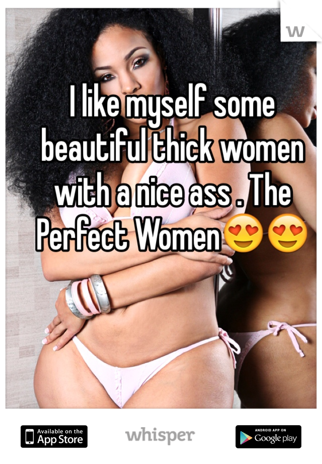 I like myself some beautiful thick women with a nice ass . The Perfect Women😍😍