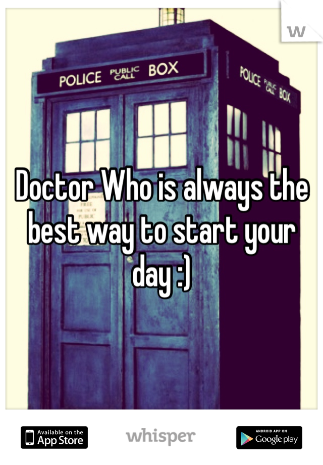 Doctor Who is always the best way to start your day :)