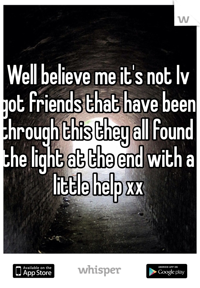 Well believe me it's not Iv got friends that have been through this they all found the light at the end with a little help xx