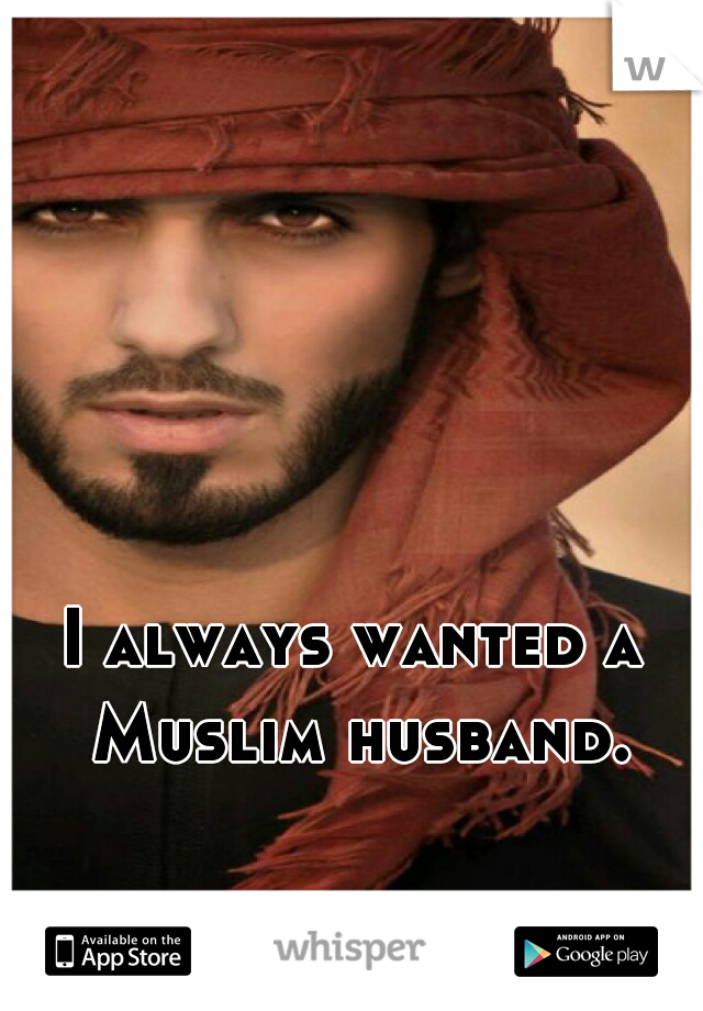 I always wanted a Muslim husband.