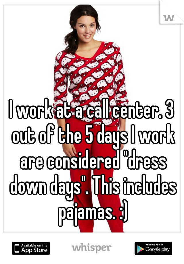 I work at a call center. 3 out of the 5 days I work are considered "dress down days". This includes pajamas. :)