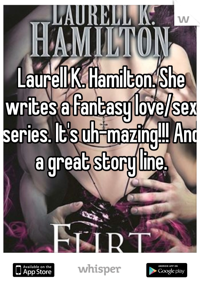 Laurell K. Hamilton. She writes a fantasy love/sex series. It's uh-mazing!!! And a great story line. 