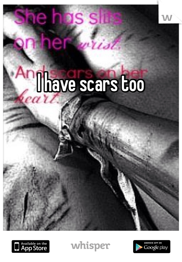 I have scars too