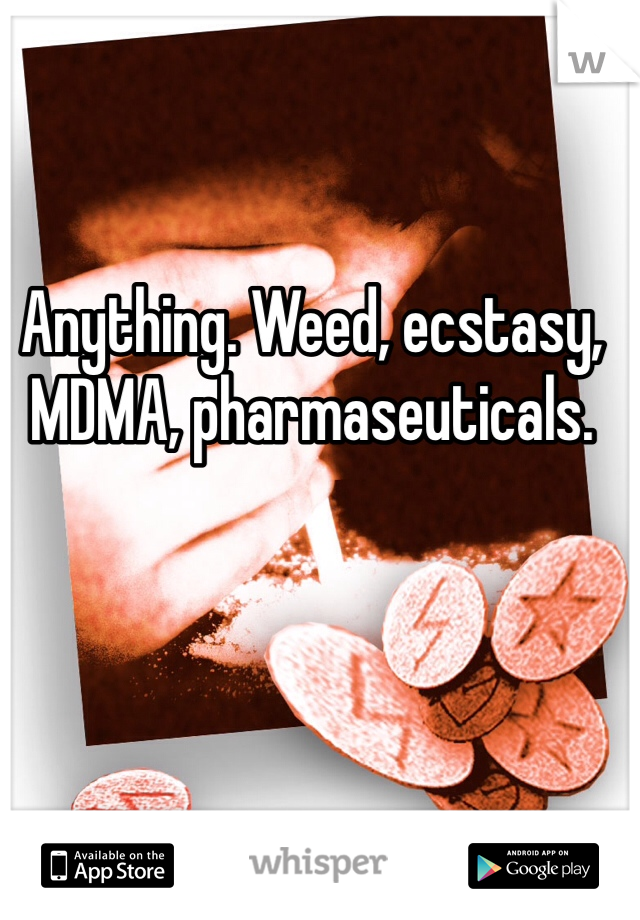 Anything. Weed, ecstasy, MDMA, pharmaseuticals. 