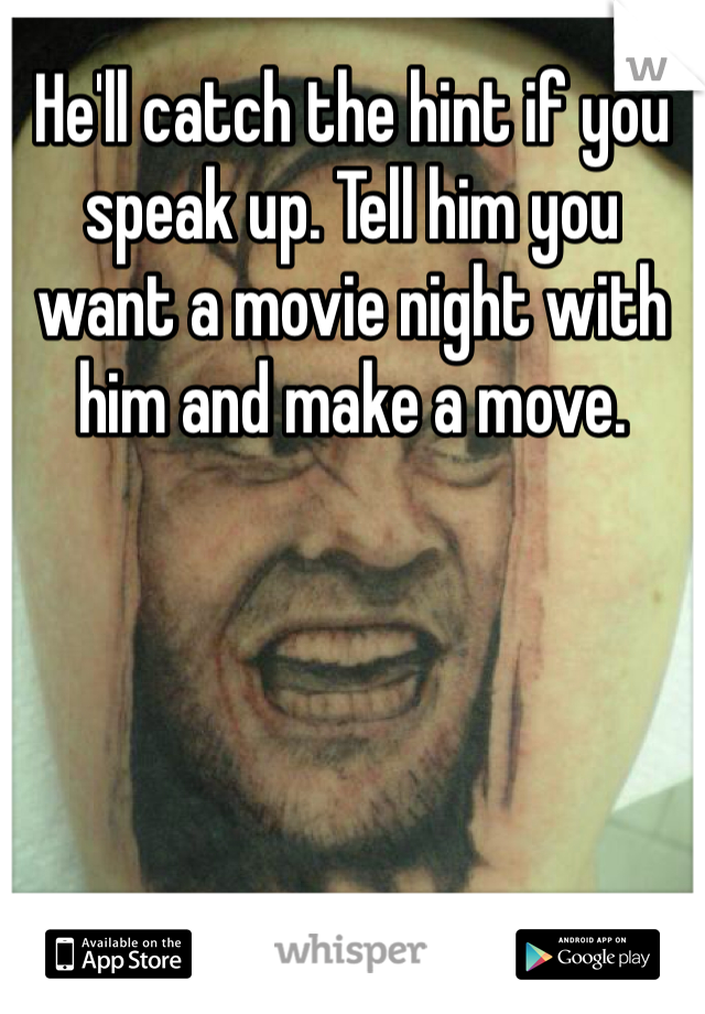 He'll catch the hint if you speak up. Tell him you want a movie night with him and make a move. 