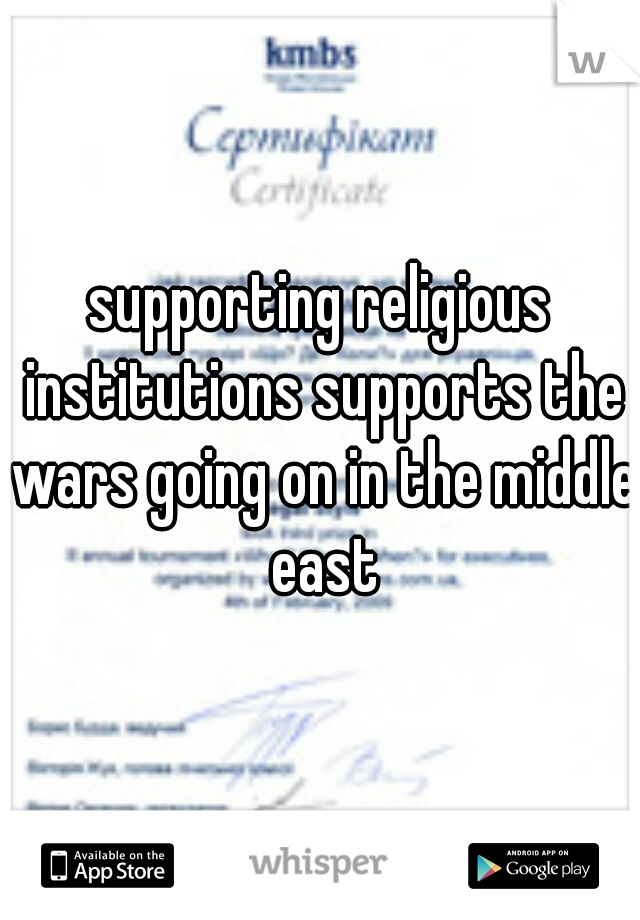 supporting religious institutions supports the wars going on in the middle east