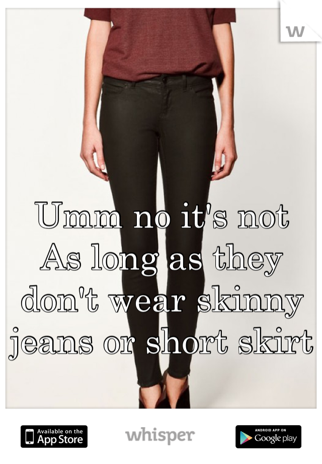 Umm no it's not 
As long as they don't wear skinny jeans or short skirt 