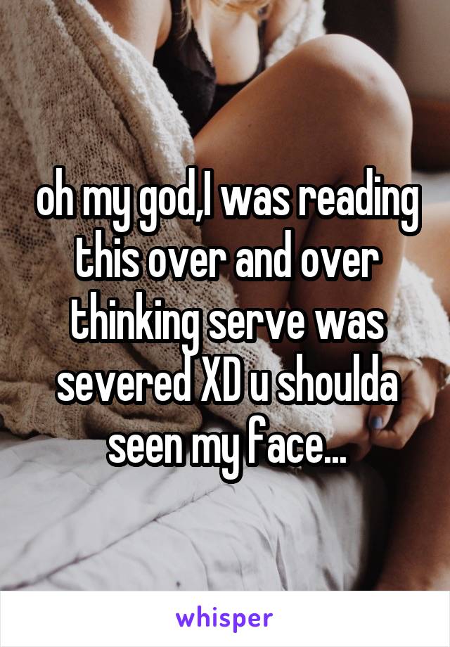 oh my god,I was reading this over and over thinking serve was severed XD u shoulda seen my face...