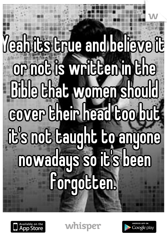 Yeah its true and believe it or not is written in the Bible that women should cover their head too but it's not taught to anyone nowadays so it's been forgotten. 