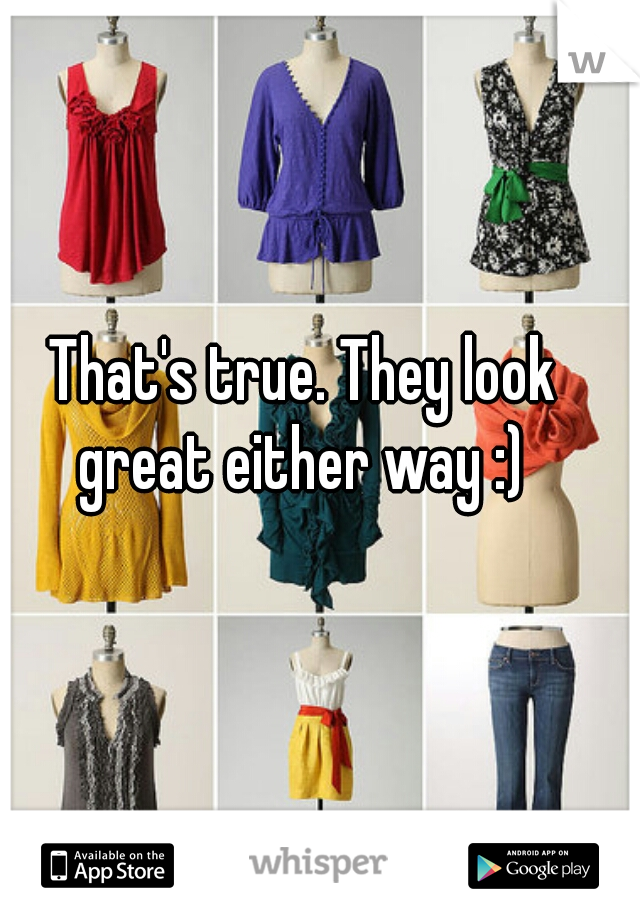 That's true. They look great either way :) 