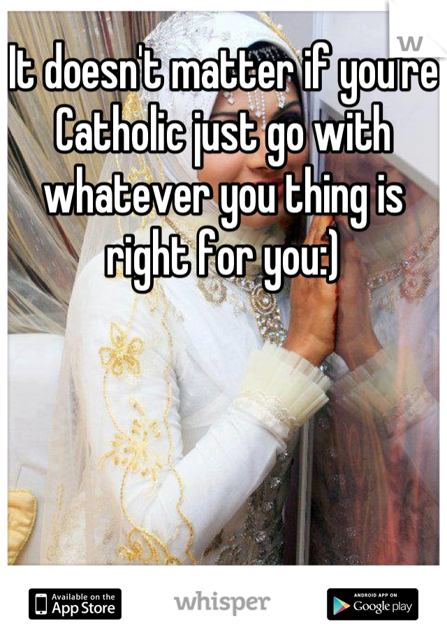 It doesn't matter if you're Catholic just go with whatever you thing is right for you:)