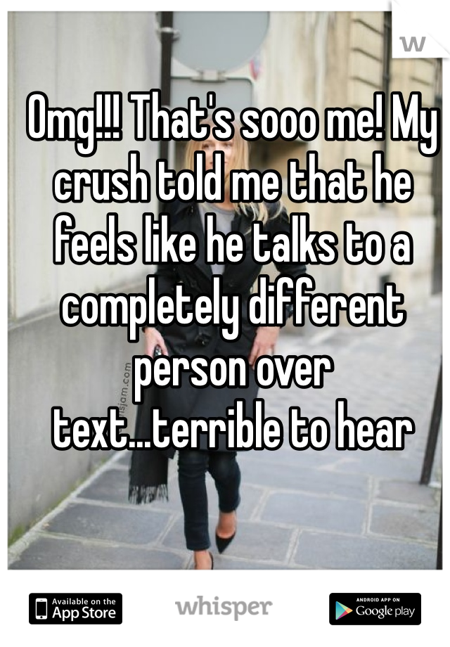 Omg!!! That's sooo me! My crush told me that he feels like he talks to a completely different person over text...terrible to hear