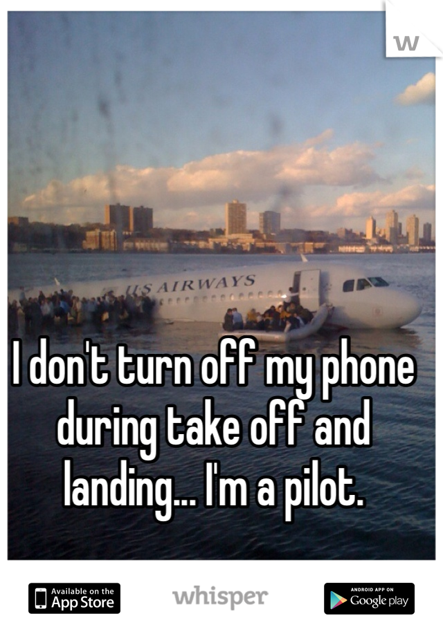 I don't turn off my phone during take off and landing... I'm a pilot.
