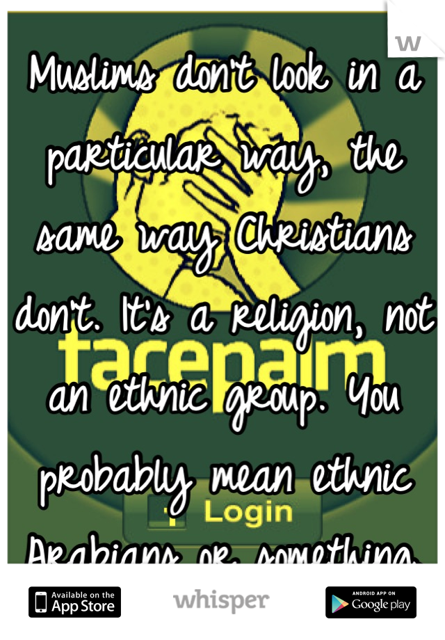 Muslims don't look in a particular way, the same way Christians don't. It's a religion, not an ethnic group. You probably mean ethnic Arabians or something.