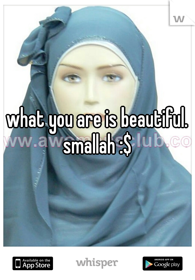 what you are is beautiful. smallah :$ 