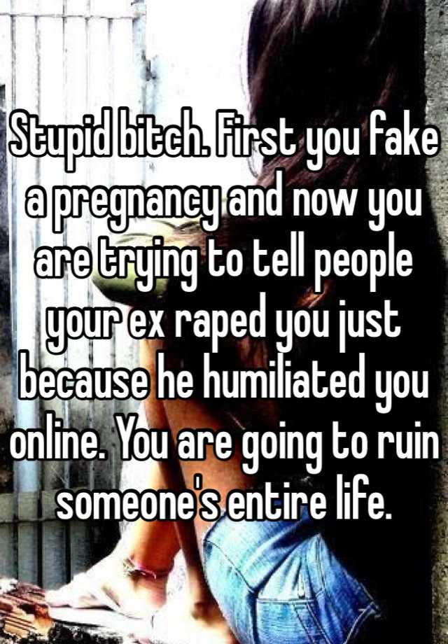 Stupid bitch. First you fake a pregnancy and now you are trying to tell people your ex raped you just because he humiliated you online. You are going to ruin someone's entire life.