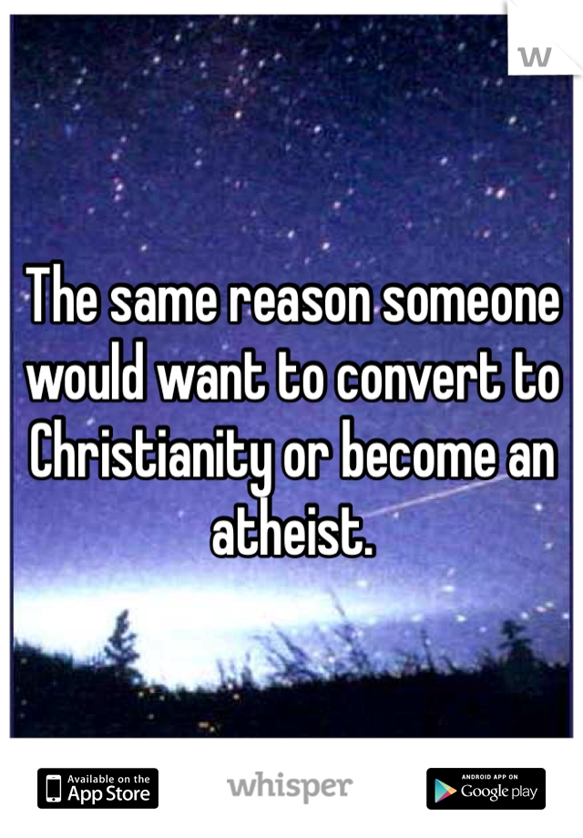 The same reason someone would want to convert to Christianity or become an atheist. 