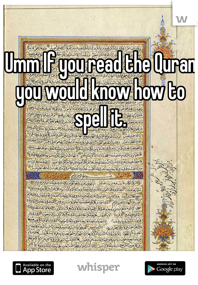 Umm If you read the Quran you would know how to spell it.