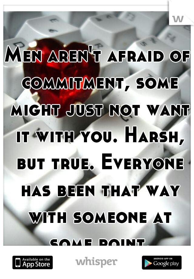 Men aren't afraid of commitment, some might just not want it with you. Harsh, but true. Everyone has been that way with someone at some point.