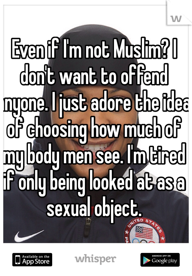 Even if I'm not Muslim? I don't want to offend anyone. I just adore the idea of choosing how much of my body men see. I'm tired if only being looked at as a sexual object. 