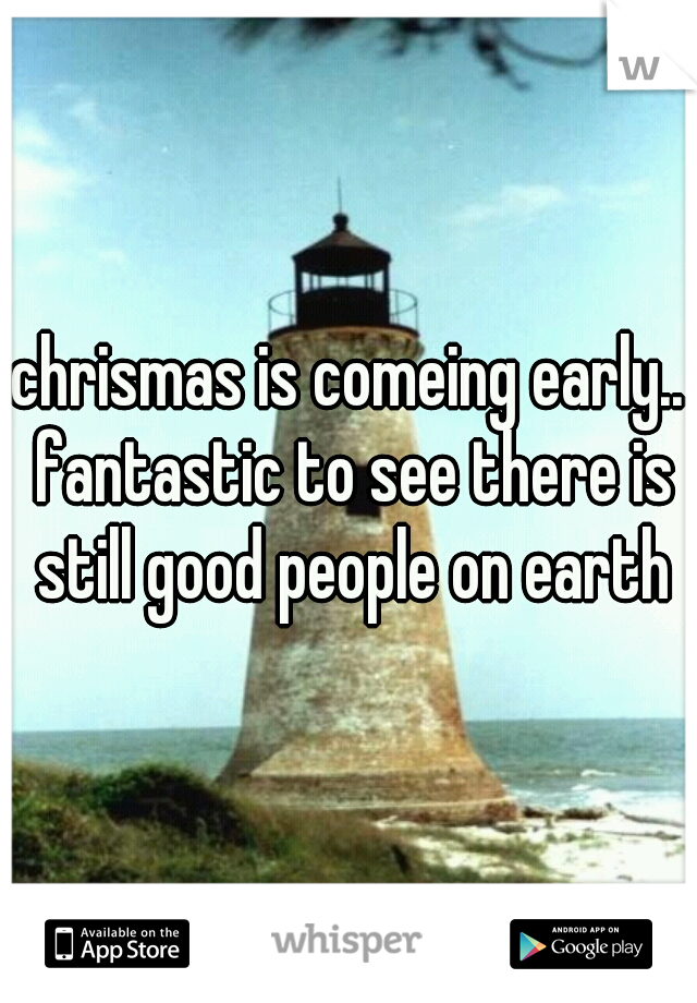 chrismas is comeing early.. fantastic to see there is still good people on earth