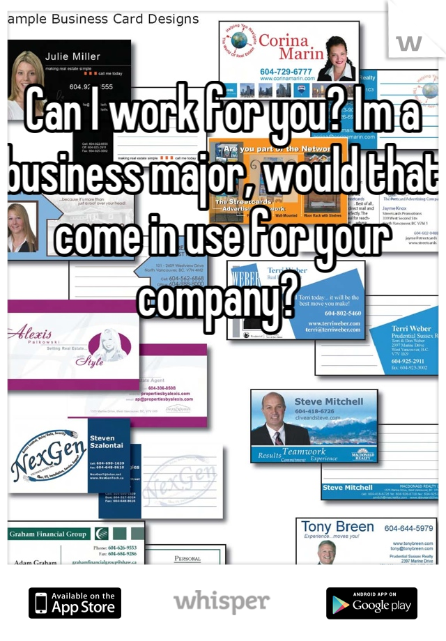 Can I work for you? Im a business major, would that come in use for your company? 