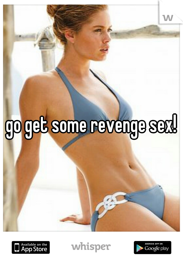 go get some revenge sex!