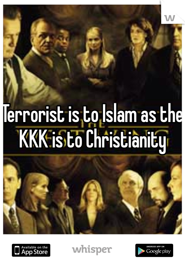 Terrorist is to Islam as the KKK is to Christianity 