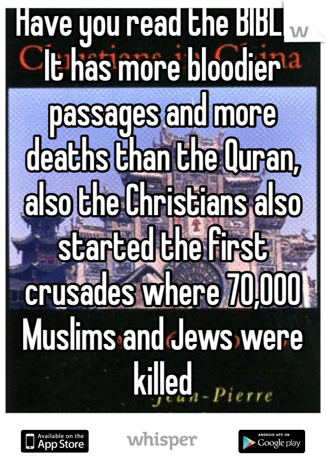 Have you read the BIBLE?
It has more bloodier passages and more deaths than the Quran, also the Christians also started the first crusades where 70,000 Muslims and Jews were killed