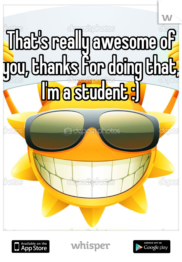 That's really awesome of you, thanks for doing that, I'm a student :)