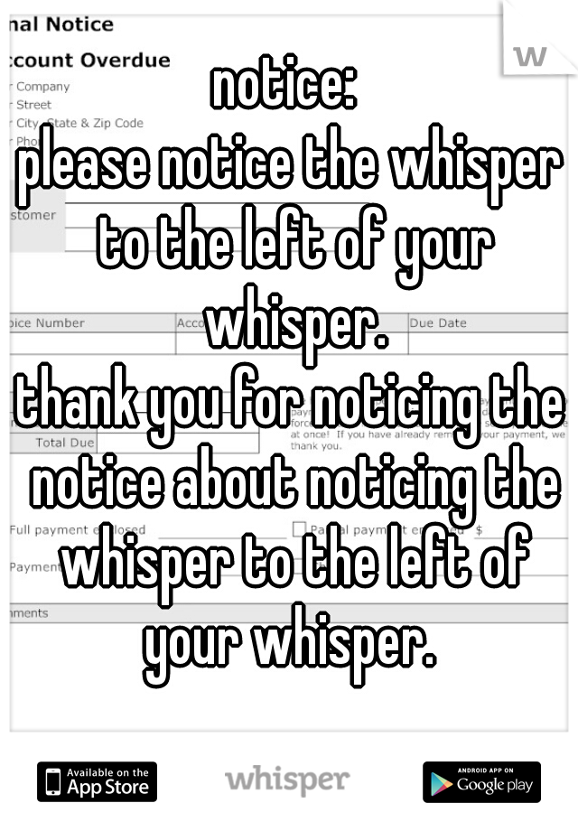 notice: 
please notice the whisper to the left of your whisper.

thank you for noticing the notice about noticing the whisper to the left of your whisper. 