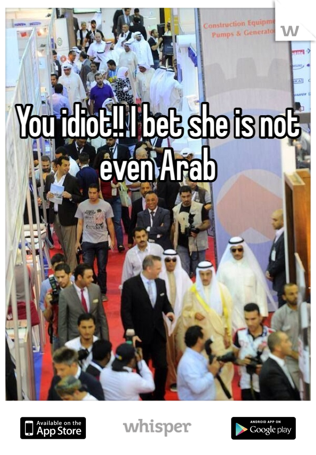 You idiot!! I bet she is not even Arab 