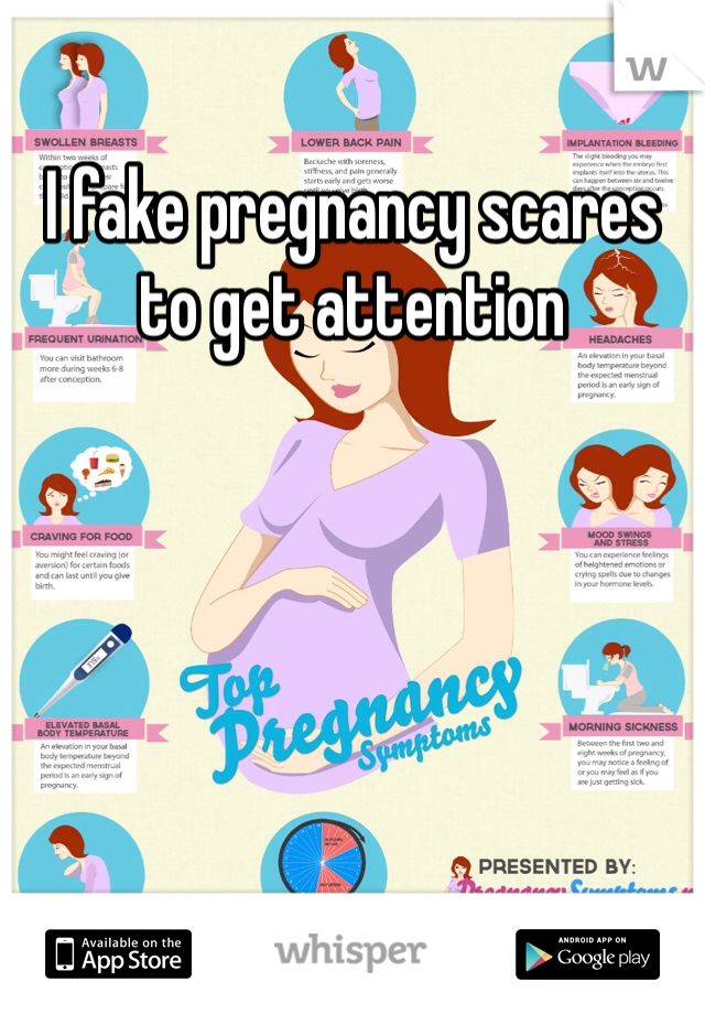 I fake pregnancy scares to get attention