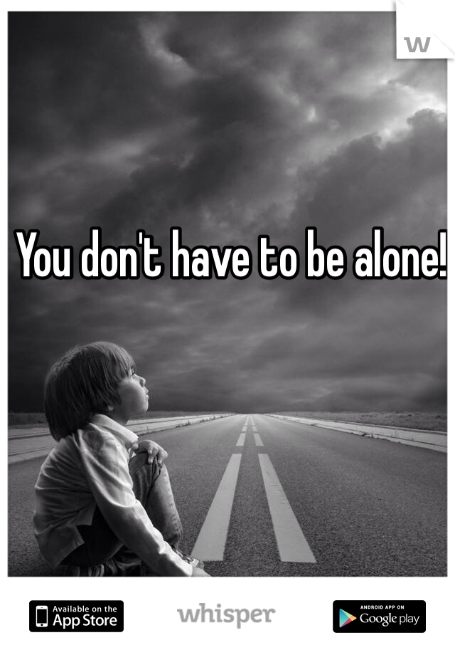 You don't have to be alone!