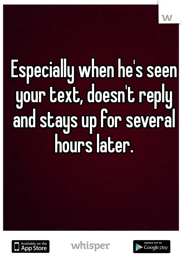 Especially when he's seen your text, doesn't reply and stays up for several hours later. 