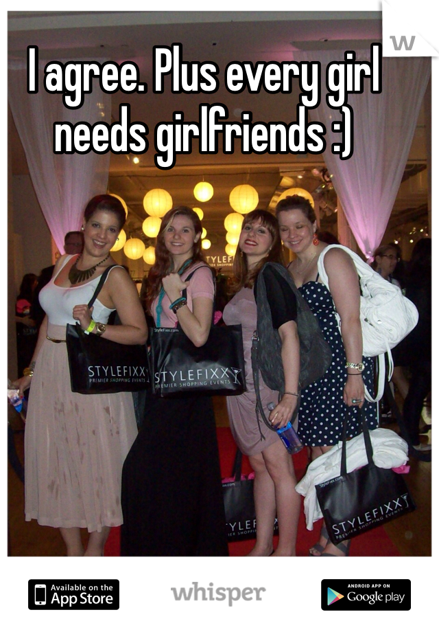 I agree. Plus every girl needs girlfriends :) 