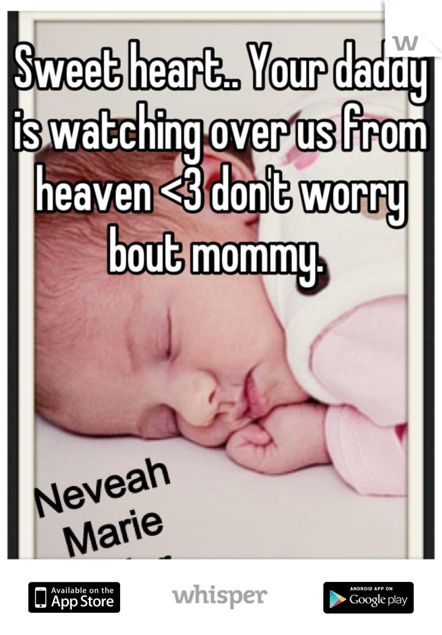 Sweet heart.. Your daddy is watching over us from heaven <3 don't worry bout mommy. 