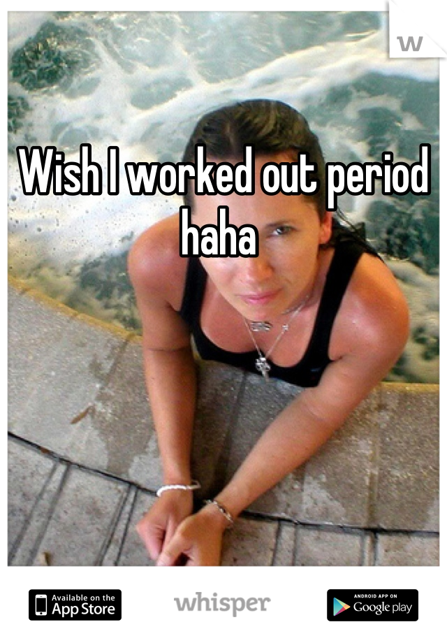 Wish I worked out period haha 

