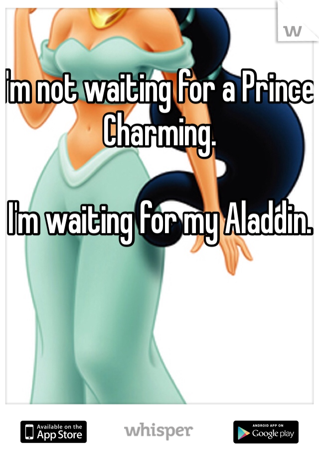 I'm not waiting for a Prince Charming. 

I'm waiting for my Aladdin. 